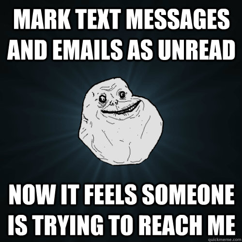 mark text messages and emails as unread now it feels someone is trying to reach me - mark text messages and emails as unread now it feels someone is trying to reach me  Forever Alone