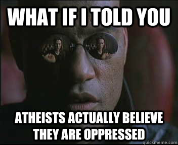 What if I told you atheists actually believe they are oppressed  Morpheus SC