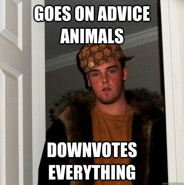 Goes on advice animals Downvotes everything  Scumbag Steve