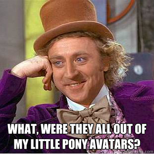  What, were they all out of
My Little Pony avatars?  Condescending Wonka