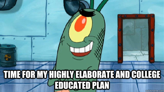  Time for my highly elaborate and college educated plan -  Time for my highly elaborate and college educated plan  Pranking Plankton