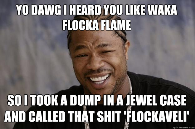 Yo dawg I heard you like Waka Flocka Flame so i took a dump in a jewel case and called that shit 'Flockaveli' - Yo dawg I heard you like Waka Flocka Flame so i took a dump in a jewel case and called that shit 'Flockaveli'  Misc