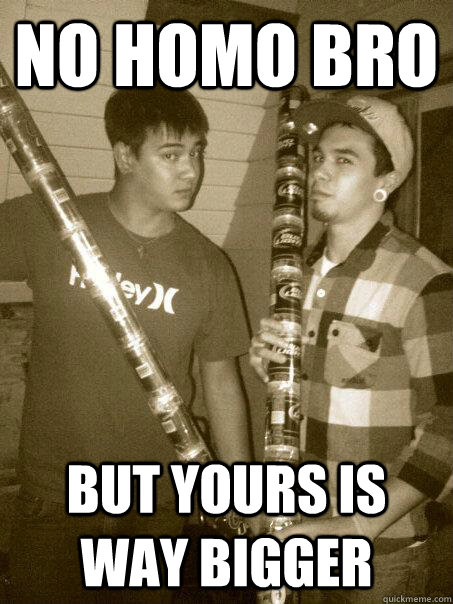 no homo bro but yours is way bigger - no homo bro but yours is way bigger  no homo bros
