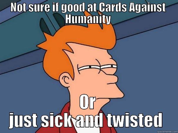 NOT SURE IF GOOD AT CARDS AGAINST HUMANITY OR JUST SICK AND TWISTED  Futurama Fry