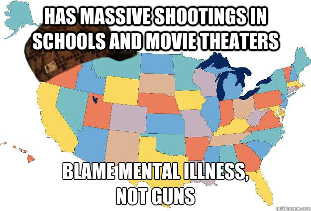 Has massive shootings in schools and movie theaters blame mental illness,
not guns  Scumbag USA
