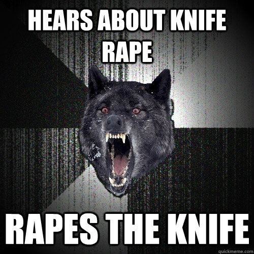 Hears about knife rape rapes the knife  Insanity Wolf