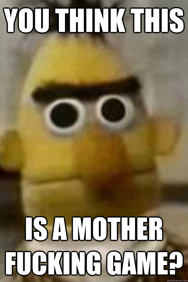 You Think This is a mother fucking game? - You Think This is a mother fucking game?  Bert