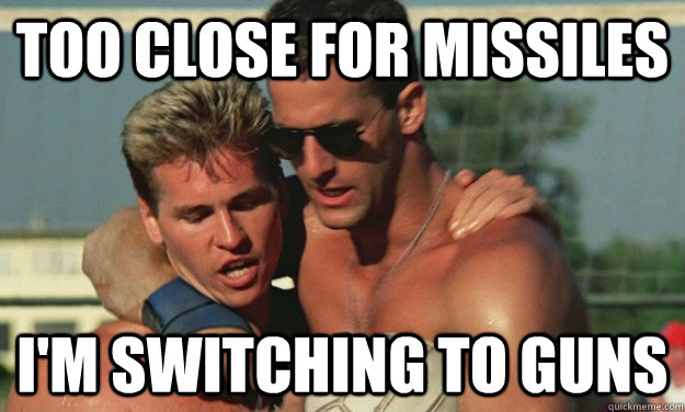 too close for missiles i'm switching to guns - too close for missiles i'm switching to guns  top gun two