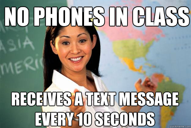 No phones in class Receives a text message every 10 seconds - No phones in class Receives a text message every 10 seconds  Unhelpful High School Teacher