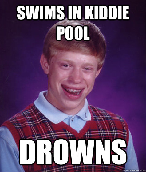 Swims in kiddie pool DROWNS - Swims in kiddie pool DROWNS  Bad Luck Brian