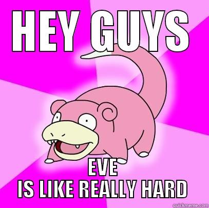HEY GUYS EVE IS LIKE REALLY HARD Slowpoke