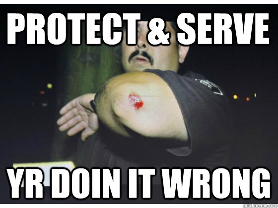 PROTECT & SERVE YR DOIN IT WRONG  