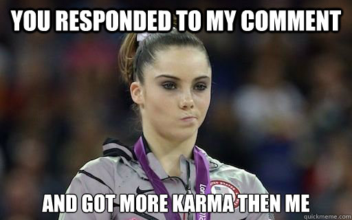 You responded to my comment and got more karma then me - You responded to my comment and got more karma then me  McKayla Maroney