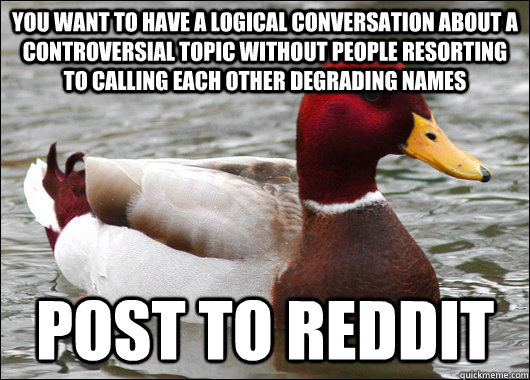 You want to have a logical conversation about a controversial topic without people resorting to calling each other degrading names Post to Reddit  Malicious Advice Mallard