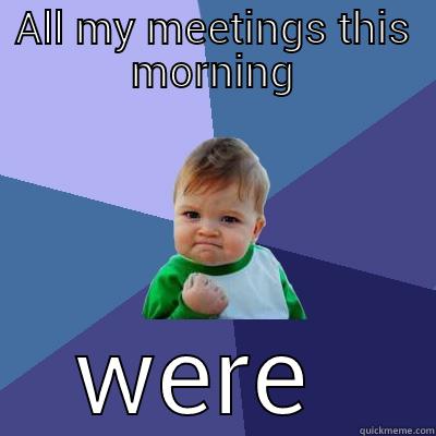 all my meetings this morning were cancelled - ALL MY MEETINGS THIS MORNING WERE CANCELLED Success Kid