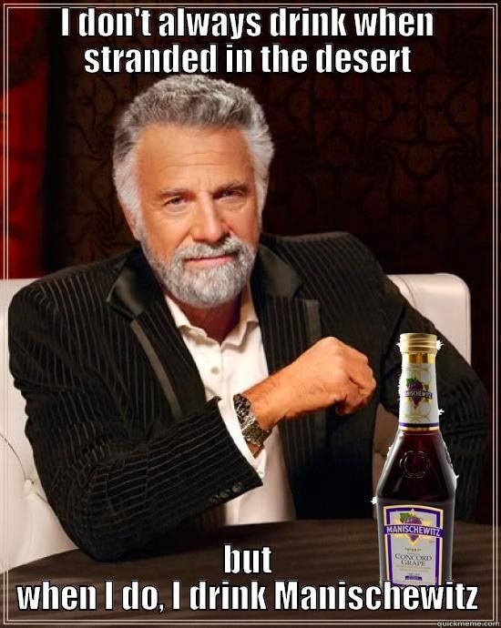 I DON'T ALWAYS DRINK WHEN STRANDED IN THE DESERT BUT WHEN I DO, I DRINK MANISCHEWITZ Misc