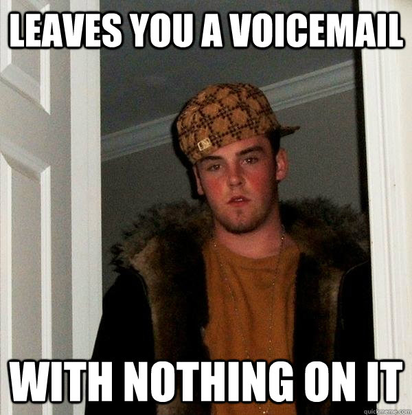 Leaves you a voicemail With nothing on it  Scumbag Steve