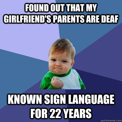 Found out that my girlfriend's parents are deaf Known sign language for 22 years  Success Kid