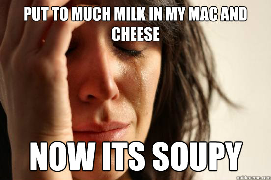 Put to much milk in my mac and cheese Now its soupy   First World Problems
