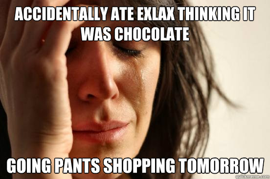 Accidentally ate exlax thinking it was chocolate going pants shopping tomorrow  First World Problems