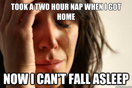 took a two hour nap when I got home Now I can't fall asleep  First World Problems