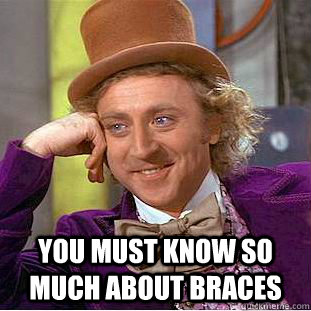  You must know so much about braces  Psychotic Willy Wonka