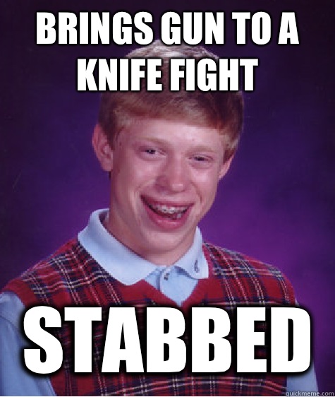 Brings gun to a knife fight Stabbed  Bad Luck Brian