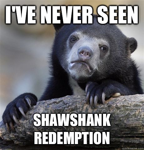 I've never seen Shawshank Redemption  Confession Bear
