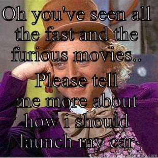 OH YOU'VE SEEN ALL THE FAST AND THE FURIOUS MOVIES.. PLEASE TELL ME MORE ABOUT HOW I SHOULD LAUNCH MY CAR Condescending Wonka