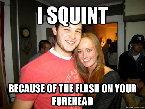 I squint Because of the flash on your forehead  Freshman Couple