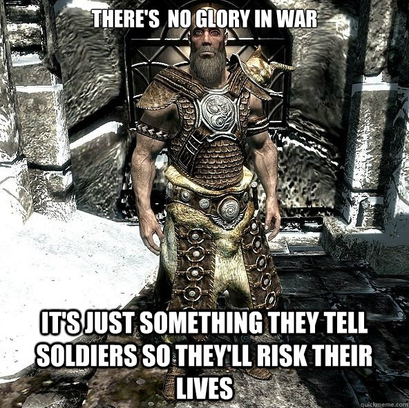 There's  no glory in war It's just something they tell soldiers so they'll risk their lives - There's  no glory in war It's just something they tell soldiers so they'll risk their lives  Misc