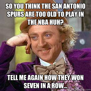 So you think the San Antonio Spurs are too old to play in the NBA HUH? Tell me again how they won seven in a row... - So you think the San Antonio Spurs are too old to play in the NBA HUH? Tell me again how they won seven in a row...  Condescending Wonka