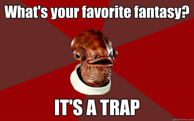 What's your favorite fantasy?  IT'S A TRAP  Admiral Ackbar Relationship Expert