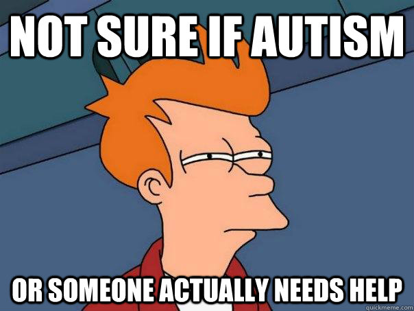 Not sure if autism Or someone actually needs help - Not sure if autism Or someone actually needs help  Futurama Fry