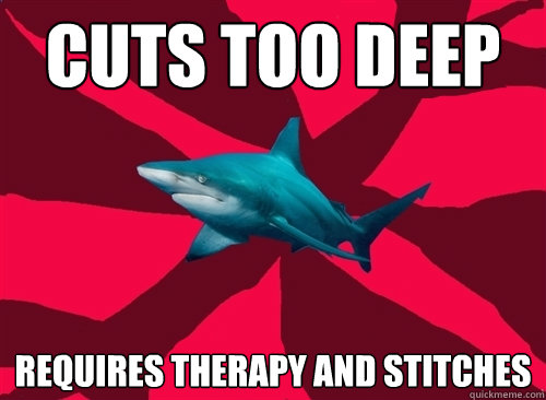 cuts too deep requires therapy and stitches  Self-Injury Shark