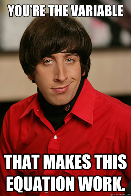 You’re the variable  that makes this equation work. - You’re the variable  that makes this equation work.  Pickup Line Scientist
