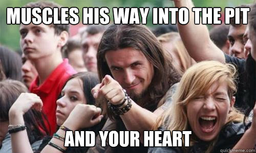Muscles his way into the pit And your heart - Muscles his way into the pit And your heart  Ridiculously Photogenic Metal Fan