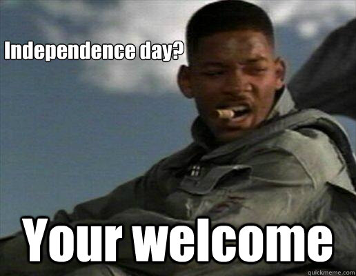 Independence day? Your welcome  
