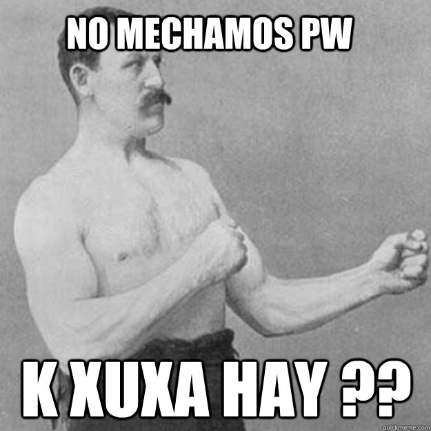 no mechamos pw k xuxa hay ?? Caption 3 goes here  overly manly man