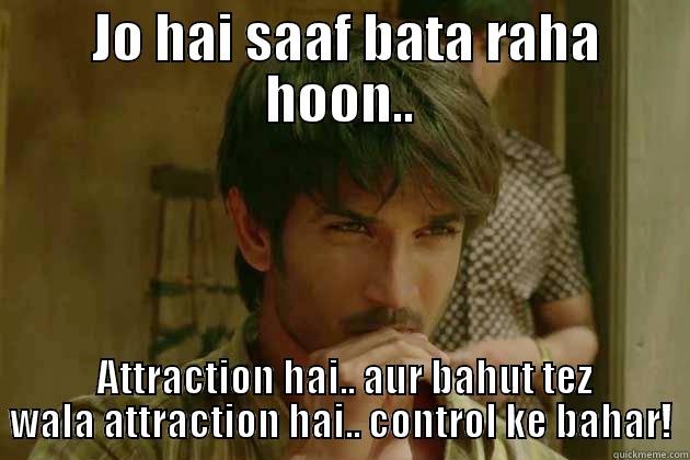  JO HAI SAAF BATA RAHA HOON..  ATTRACTION HAI.. AUR BAHUT TEZ WALA ATTRACTION HAI.. CONTROL KE BAHAR! Misc
