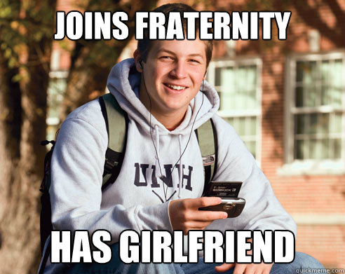 Joins fraternity has girlfriend  College Freshman