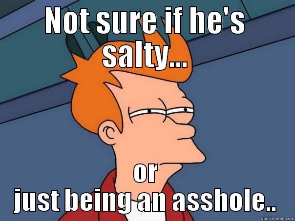 NOT SURE IF HE'S SALTY... OR JUST BEING AN ASSHOLE.. Futurama Fry