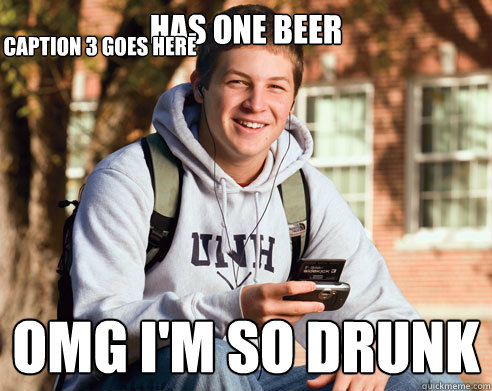 has one beer omg i'm so drunk Caption 3 goes here  College Freshman