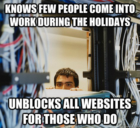 Knows few people come into work during the holidays unblocks all websites for those who do - Knows few people come into work during the holidays unblocks all websites for those who do  Misc