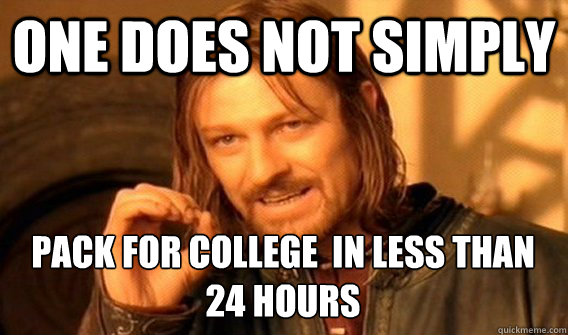 ONE DOES NOT SIMPLY PACK FOR COLLEGE  IN LESS THAN 24 HOURS  One Does Not Simply