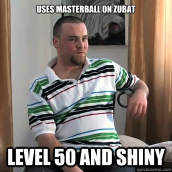 uses masterball on zubat level 50 and shiny  Okay Guy Steve