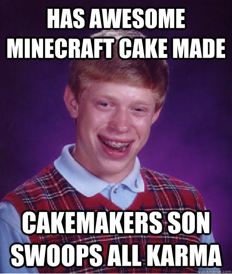 Has awesome Minecraft cake made Cakemakers son swoops all karma - Has awesome Minecraft cake made Cakemakers son swoops all karma  Bad Luck Brian