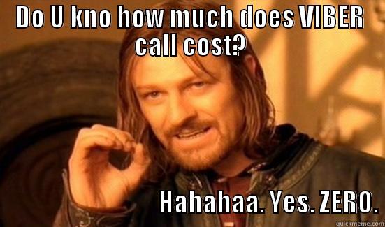 DO U KNO HOW MUCH DOES VIBER CALL COST?                                                                                                                                                                    HAHAHAA. YES. ZERO. Boromir