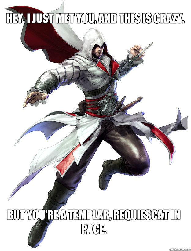 Hey, I just met you, and this is crazy, But you're a templar, requiescat in pace.  Assassins Creed Meme