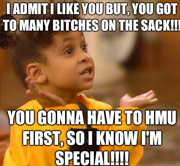I admit I like you but, you got to many bitches on the sack!!! You gonna have to HMU first, so I know I'm special!!!!  Olivia